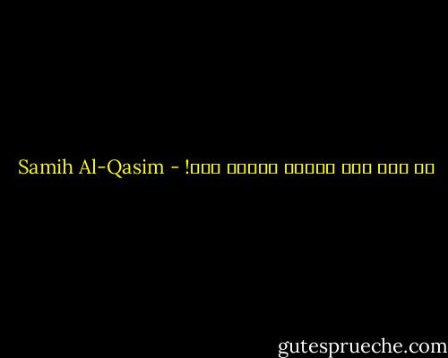 من كنت حتى ابتلى بعذاب غزة! - Samih Al-Qasim