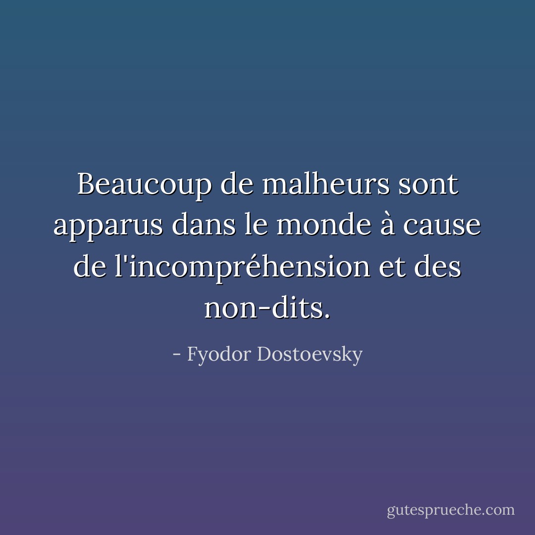 Beaucoup de malheurs sont apparus dans le monde à cause de l'incompréhension et des non-dits. - Fyodor Dostoevsky