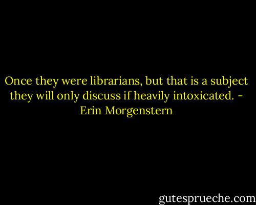 Once they were librarians, but that is a subject they will only discuss if heavily intoxicated. - Erin Morgenstern