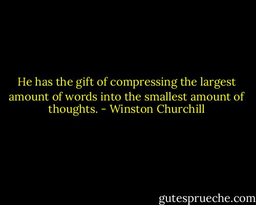 He has the gift of compressing the largest amount of words into the smallest amount of thoughts. - Winston Churchill