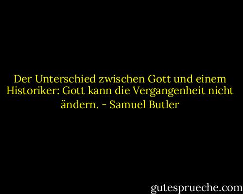 Der Unterschied zwischen Gott und einem Historiker: Gott kann die Vergangenheit nicht ändern. - Samuel Butler