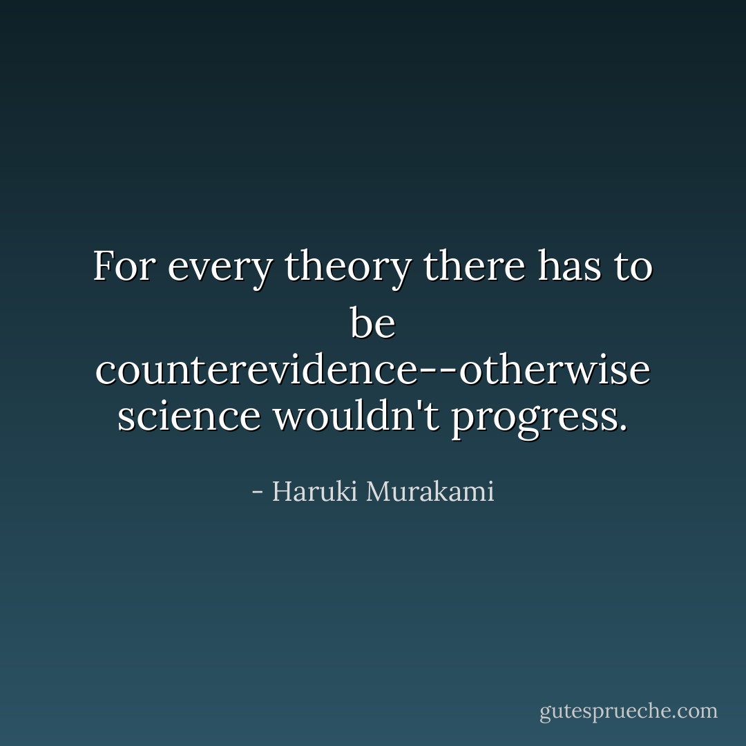 For every theory there has to be counterevidence--otherwise science wouldn't progress. - Haruki Murakami