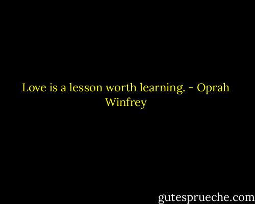 Love is a lesson worth learning. - Oprah Winfrey