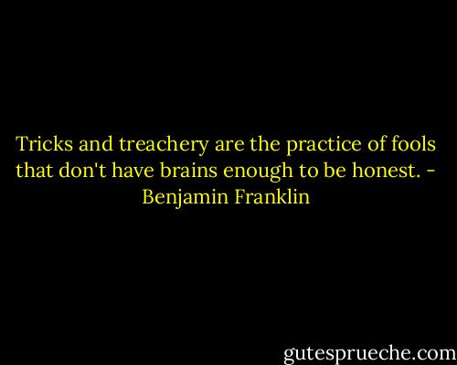 Tricks and treachery are the practice of fools that don't have brains enough to be honest. - Benjamin Franklin