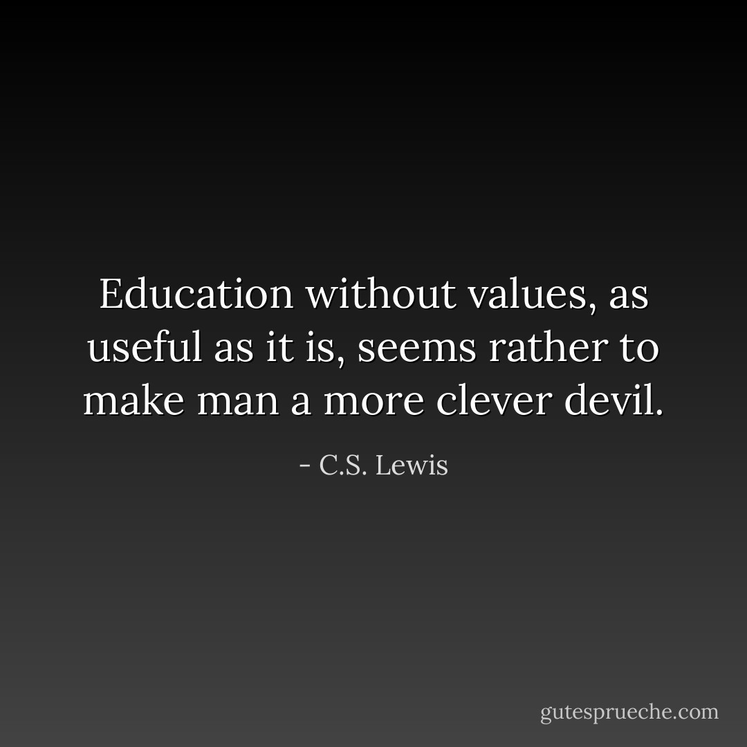 Education without values, as useful as it is, seems rather to make man a more clever devil. - C.S. Lewis