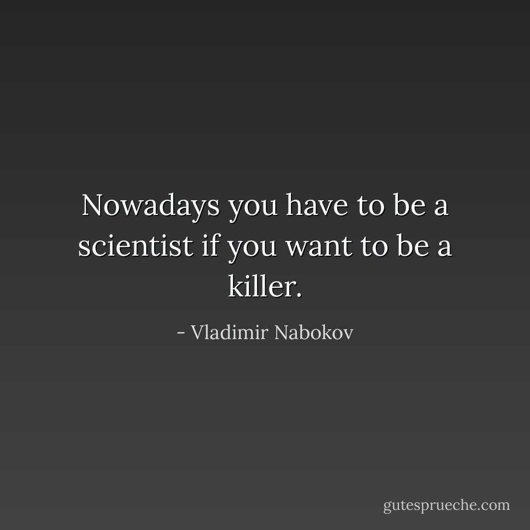 Nowadays you have to be a scientist if you want to be a killer. - Vladimir Nabokov