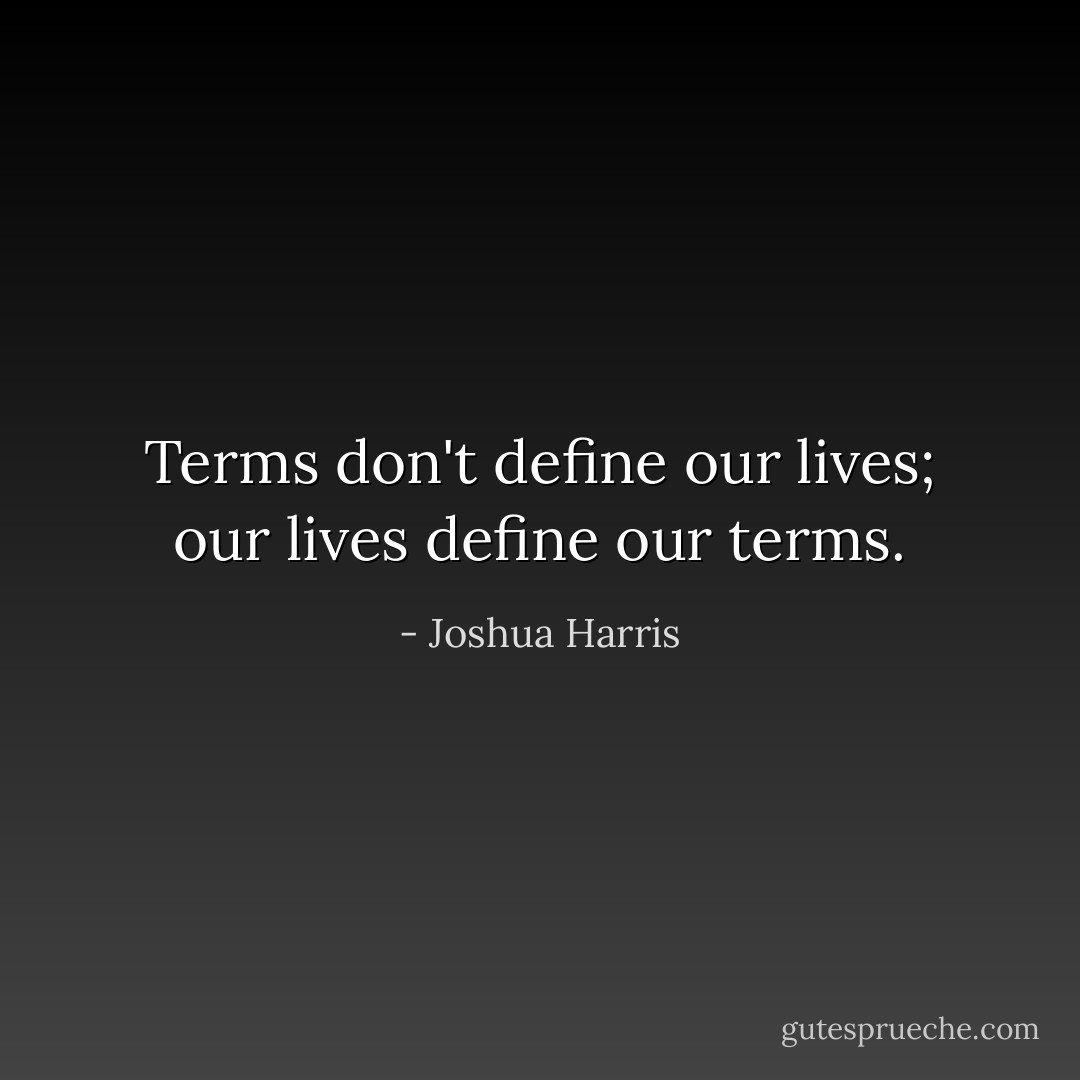 Terms don't define our lives; our lives define our terms. - Joshua Harris
