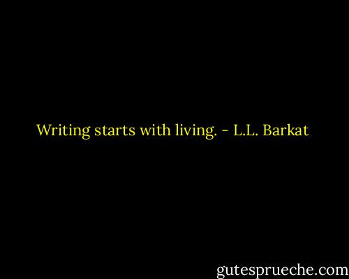 Writing starts with living. - L.L. Barkat