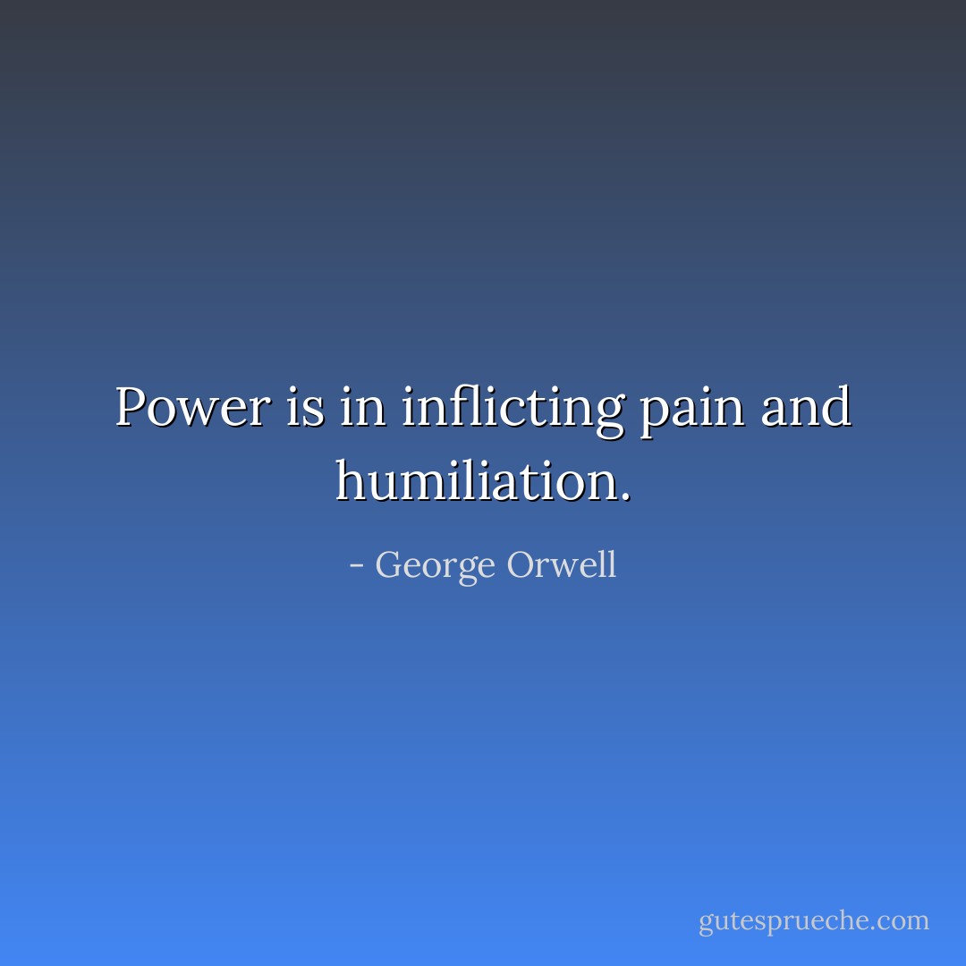 Power is in inflicting pain and humiliation. - George Orwell