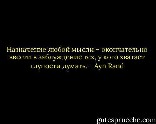 Назначение любой мысли – окончательно ввести в заблуждение тех, у кого хватает глупости думать. - Ayn Rand