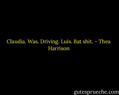 Claudia. Was. Driving. Luis. Bat shit. - Thea Harrison