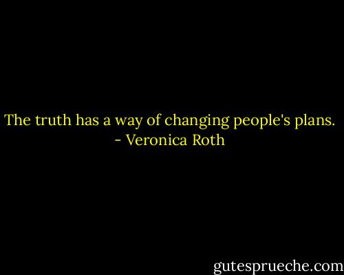 The truth has a way of changing people's plans. - Veronica Roth