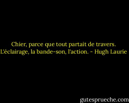 Chier, parce que tout partait de travers. L'éclairage, la bande-son, l'action. - Hugh Laurie