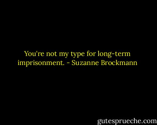 You're not my type for long-term imprisonment. - Suzanne Brockmann