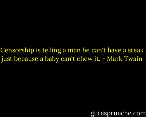 Censorship is telling a man he can't have a steak just because a baby can't chew it. - Mark Twain
