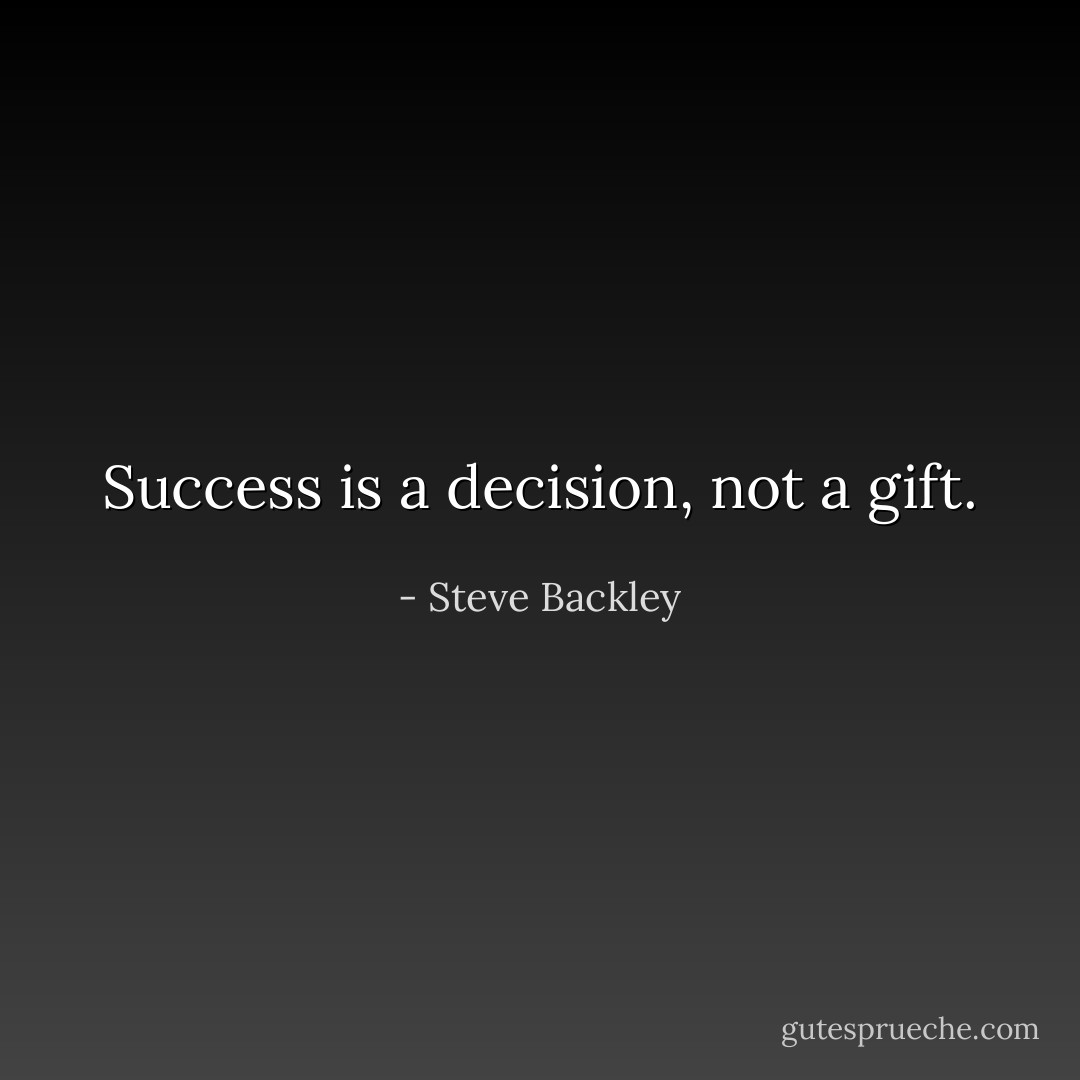 Success is a decision, not a gift. - Steve Backley