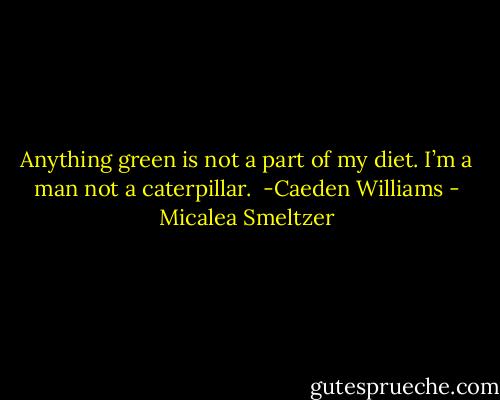 Anything green is not a part of my diet. I’m a man not a caterpillar. <br />-Caeden Williams - Micalea Smeltzer