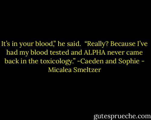 It’s in your blood,” he said. <br />“Really? Because I’ve had my blood tested and ALPHA never came back in the toxicology.”<br />-Caeden and Sophie - Micalea Smeltzer