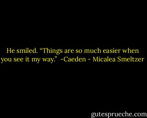He smiled. “Things are so much easier when you see it my way.” <br />-Caeden - Micalea Smeltzer