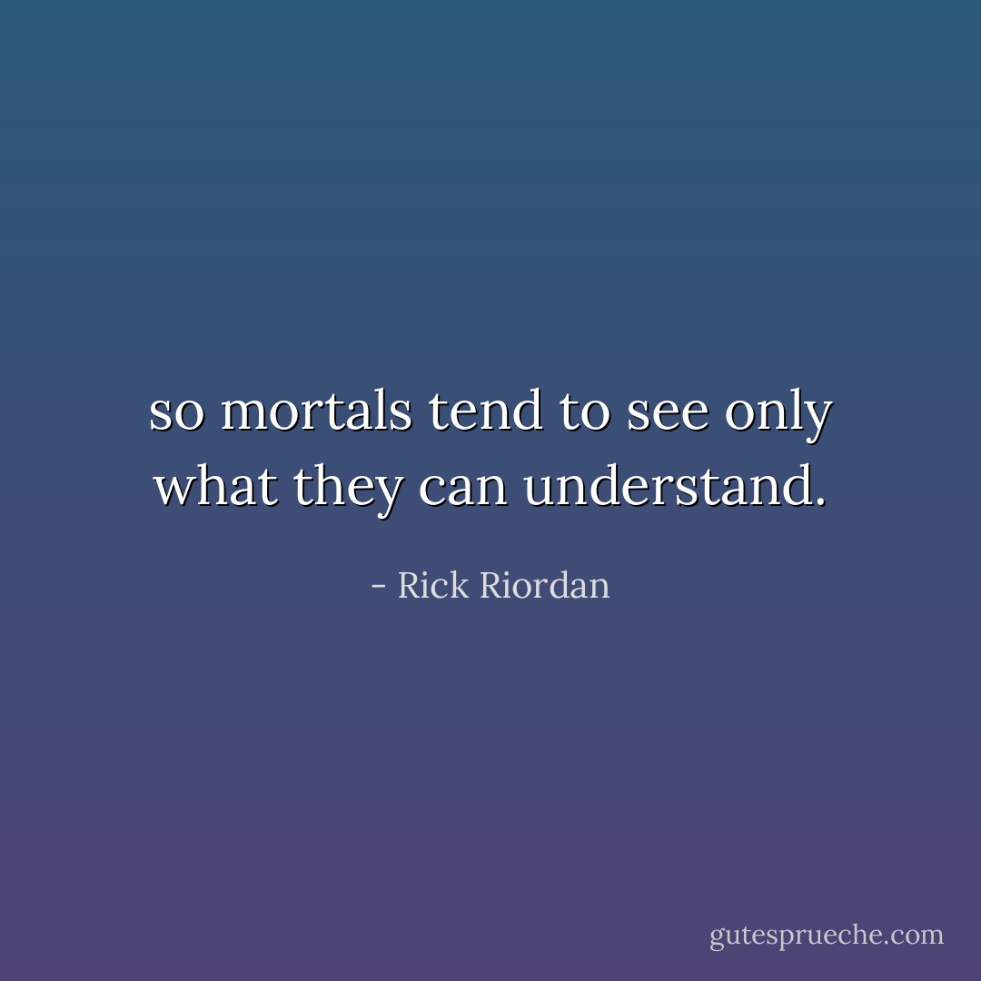 so mortals tend to see only what they can understand. - Rick Riordan