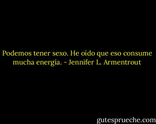 Podemos tener sexo. He oído que eso consume mucha energía. - Jennifer L. Armentrout