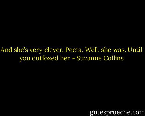 And she’s very clever, Peeta. Well, she was. Until you outfoxed her - Suzanne Collins