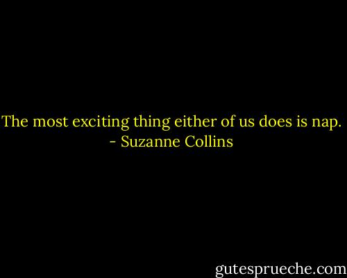 The most exciting thing either of us does is nap. - Suzanne Collins