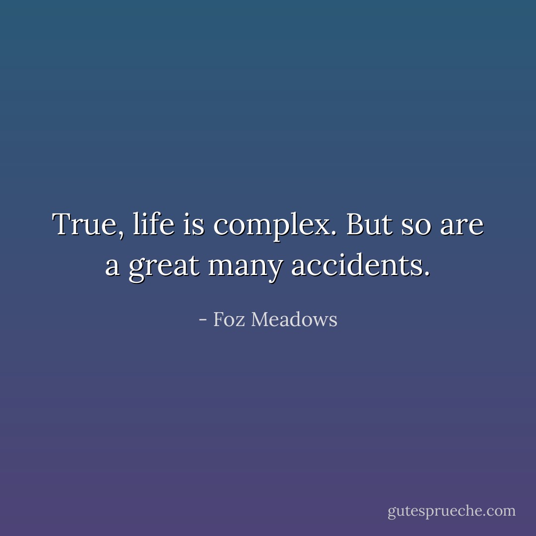 True, life is complex. But so are a great many accidents. - Foz Meadows