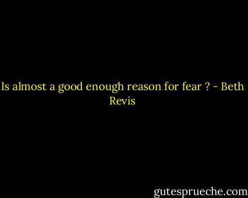 Is almost a good enough reason for fear ? - Beth Revis
