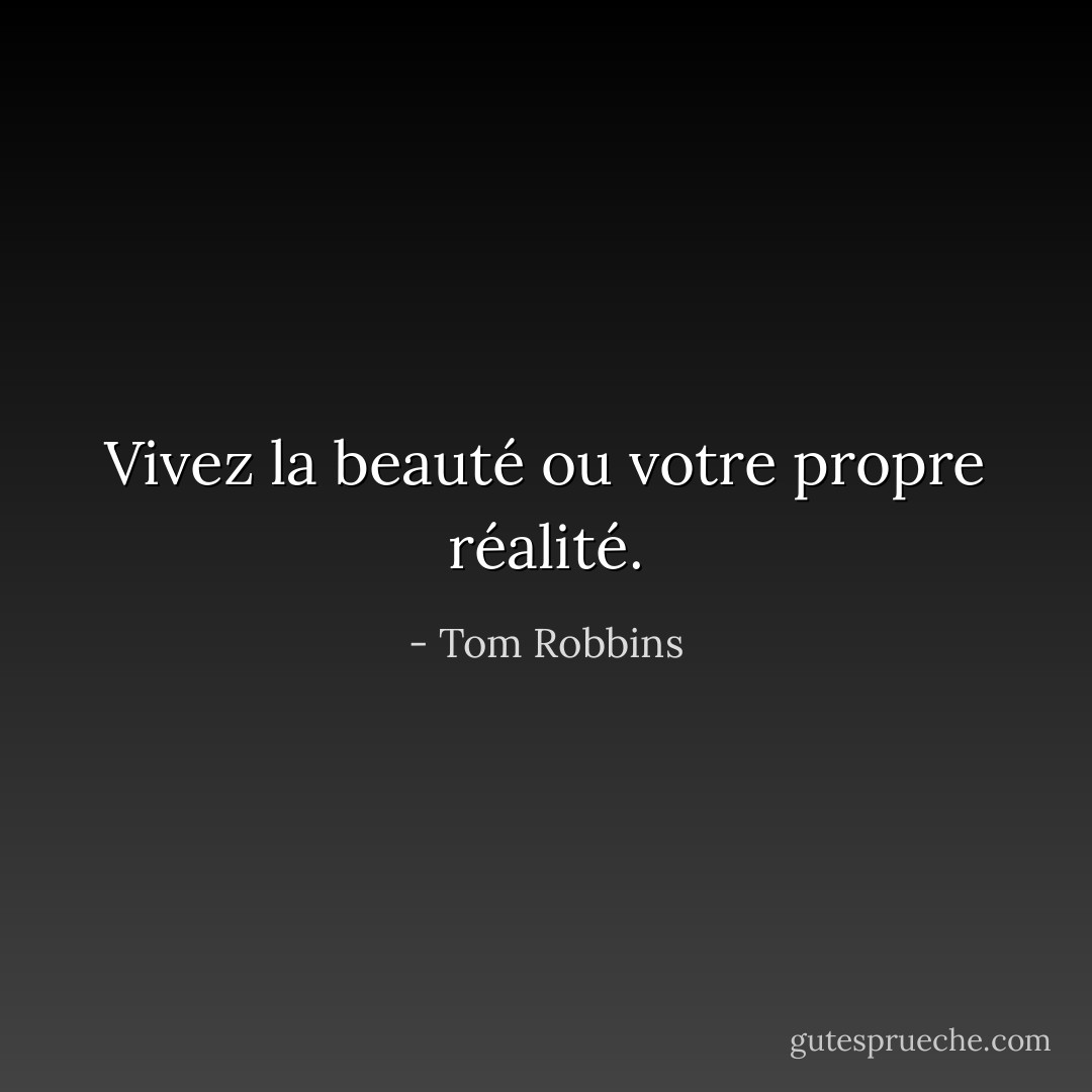 Vivez la beauté ou votre propre réalité. - Tom Robbins