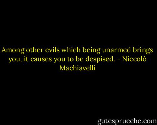 Among other evils which being unarmed brings you, it causes you to be despised. - Niccolò Machiavelli