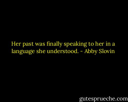 Her past was finally speaking to her in a language she understood. - Abby Slovin