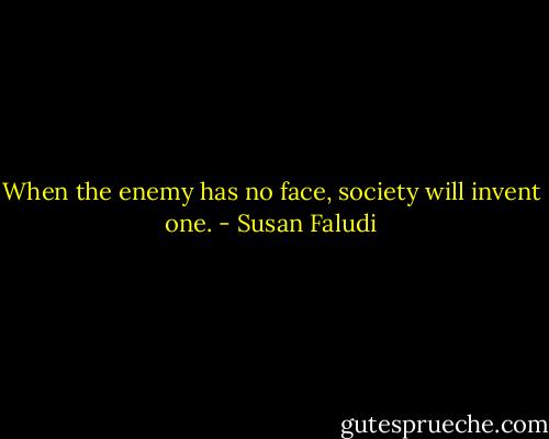 When the enemy has no face, society will invent one. - Susan Faludi