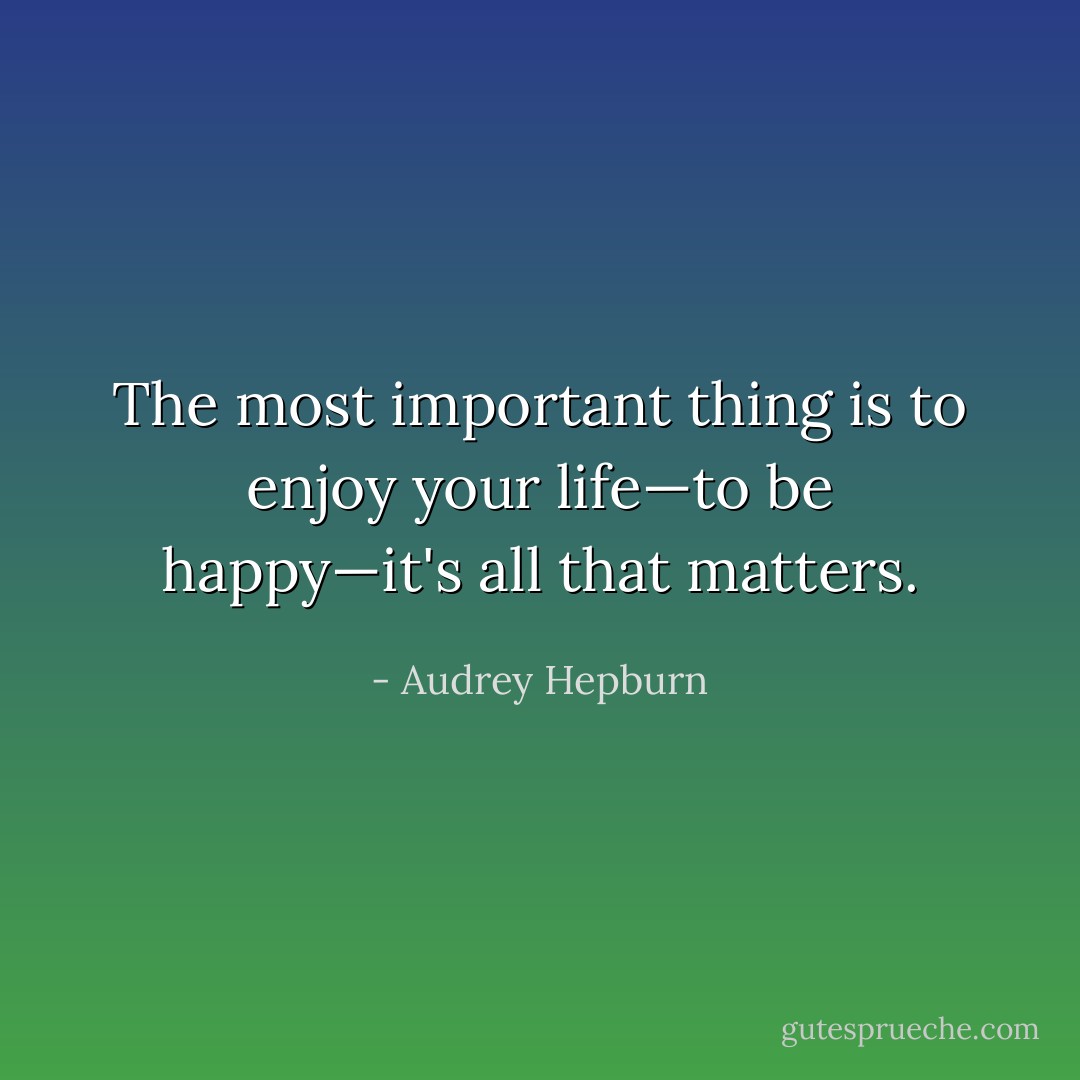 The most important thing is to enjoy your life—to be happy—it's all that matters. - Audrey Hepburn