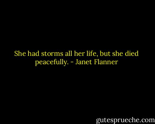 She had storms all her life, but she died peacefully. - Janet Flanner