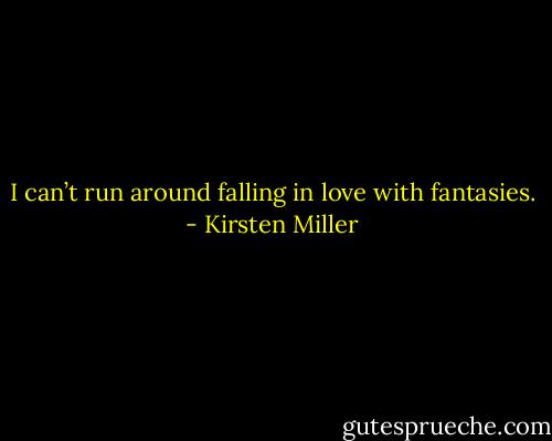 I can’t run around falling in love with fantasies. - Kirsten Miller