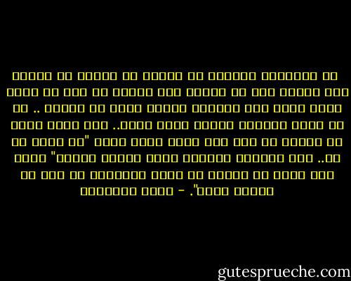  أن الانسان يستطيع أن يعتاد كل مكروه في حياته إلا الموت فهو لا يعترف بأن الموت حق وهو لا يوطن نفسه عليه ولا ينتظره كحادث لابد من حدوثه .. بل هو يعمل لدنياه كـأنه يعيش أبدا.. ولا يكاد يسمع أن فلانا قد مات حتى يضرب صدره بيده "يا ساتر يا رب.. لقد قابلني بالأمس وكان صحيحا سليما" كأنه علي يقين أن الموت لا يقرب الأصحاء أو رجل له أولاد صغار". - يوسف السباعي
