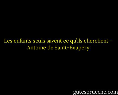 Les enfants seuls savent ce qu’ils cherchent - Antoine de Saint-Exupéry