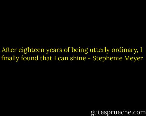 After eighteen years of being utterly ordinary, I finally found that I can shine - Stephenie Meyer