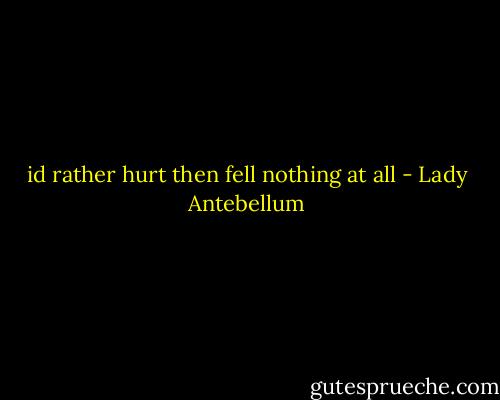 id rather hurt then fell nothing at all - Lady Antebellum