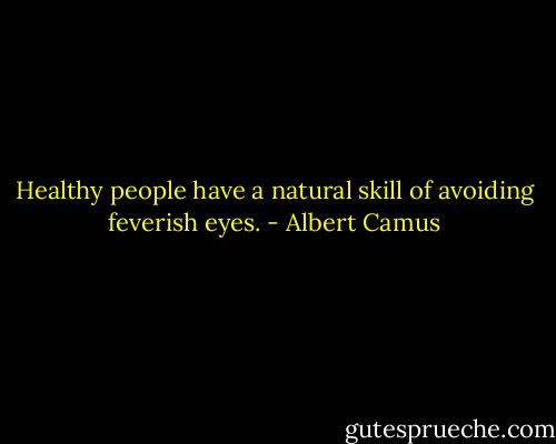 Healthy people have a natural skill of avoiding feverish eyes. - Albert Camus