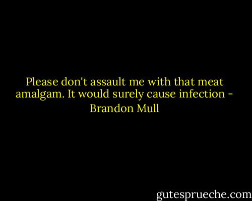 Please don't assault me with that meat amalgam. It would surely cause infection - Brandon Mull