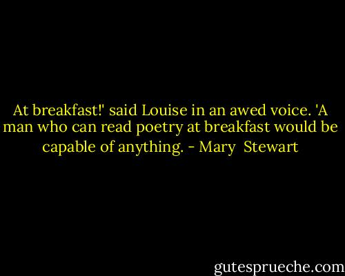 At breakfast!' said Louise in an awed voice. 'A man who can read poetry at breakfast would be capable of anything. - Mary  Stewart