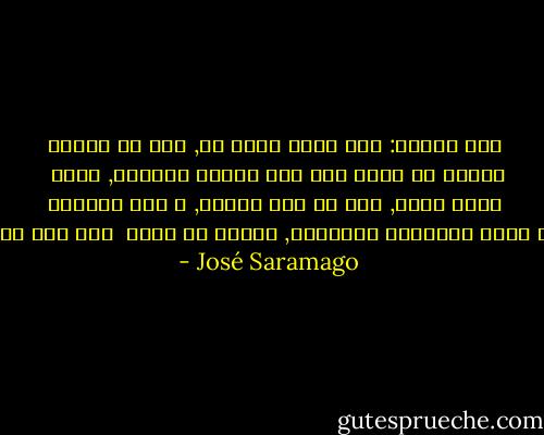 قال بسرعة: أنا بخير شكرا لك, هذا ما نقوله<br />عندما لا نريد لعب دور الضعف الجسدي, نقول <br />إننا بخير, حتي لو كنا نحتضر, و هذا متعارف<br />عليه بأنه استجماع للشجاعة, ظاهرة لم تعرف  إلا لدي البشر - José Saramago
