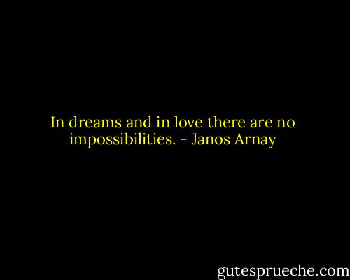 In dreams and in love there are no impossibilities. - Janos Arnay