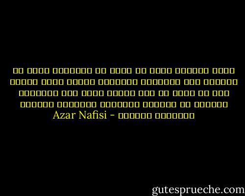 كانت مستاءة جداً من فكرة أن حجابها، الذي هو بمثابة رمز للعلاقة المقدسة بينها وبين الله، كان قد أصبح في ذلك الوقت أداة بيد السلطة، جاعلين من النسوة اللواتي ارتدينه رموزاً وشعارات سياسية - Azar Nafisi