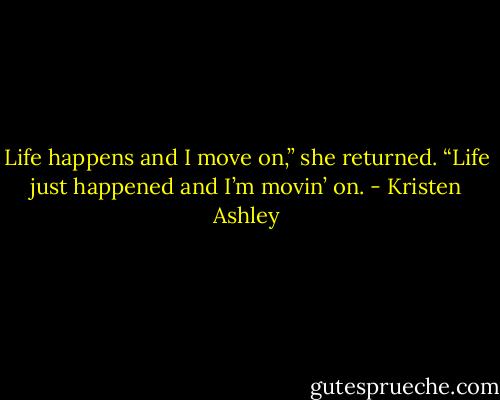 Life happens and I move on,” she returned. “Life just happened and I’m movin’ on. - Kristen Ashley