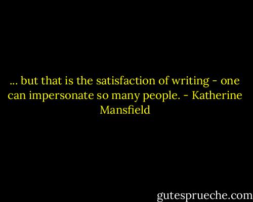 ... but that is the satisfaction of writing - one can impersonate so many people. - Katherine Mansfield