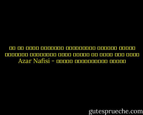 اساءت الثورة الاسلامية للاسلام أكثر من أي غريب كان يمكن ان يسيء، وذلك باستخدام الإسلام وسيلة للايستبداد والجو - Azar Nafisi