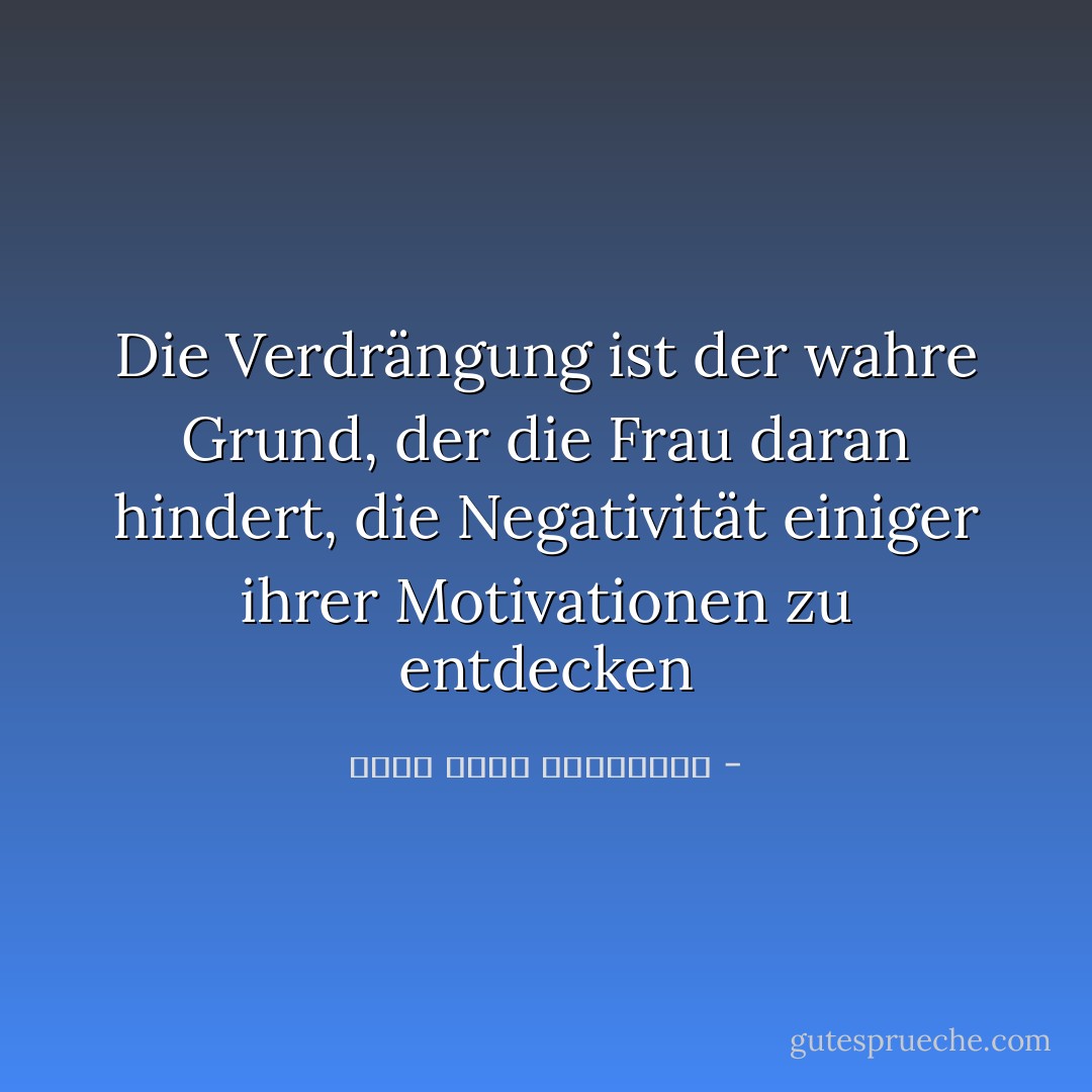 Die Verdrängung ist der wahre Grund, der die Frau daran hindert, die Negativität einiger ihrer Motivationen zu entdecken - محمد كمال اللبواني<
